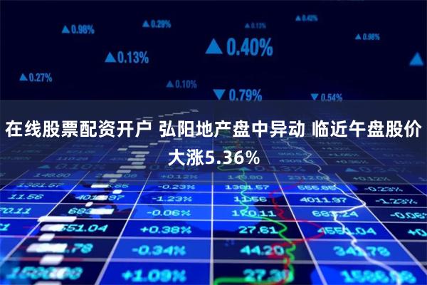 在线股票配资开户 弘阳地产盘中异动 临近午盘股价大涨5.36%