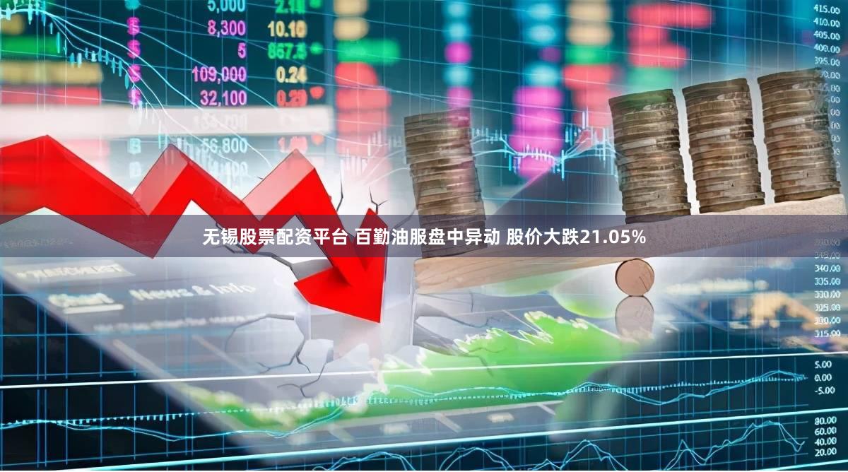 无锡股票配资平台 百勤油服盘中异动 股价大跌21.05%