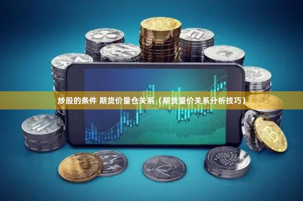 炒股的条件 期货价量仓关系（期货量价关系分析技巧）