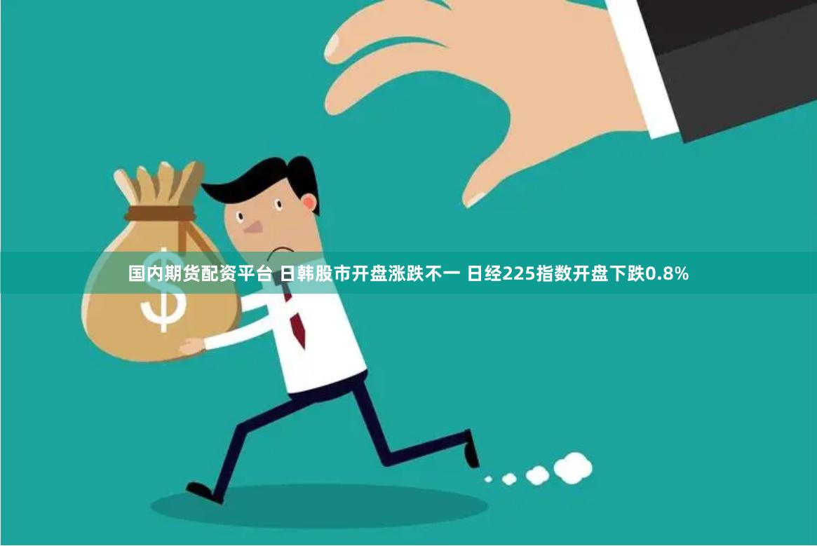 国内期货配资平台 日韩股市开盘涨跌不一 日经225指数开盘下跌0.8%