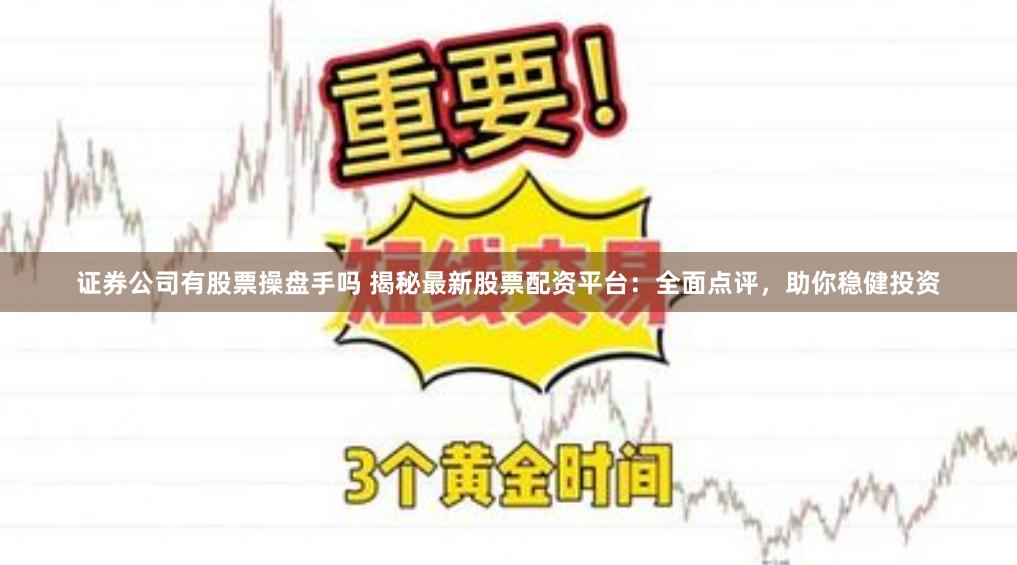 证券公司有股票操盘手吗 揭秘最新股票配资平台：全面点评，助你稳健投资